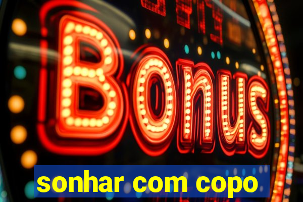 sonhar com copo